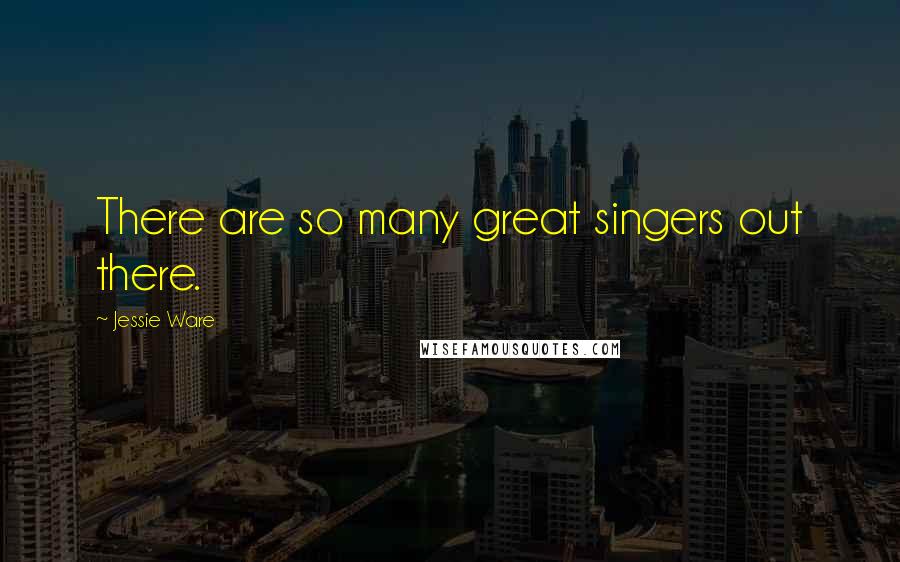 Jessie Ware Quotes: There are so many great singers out there.