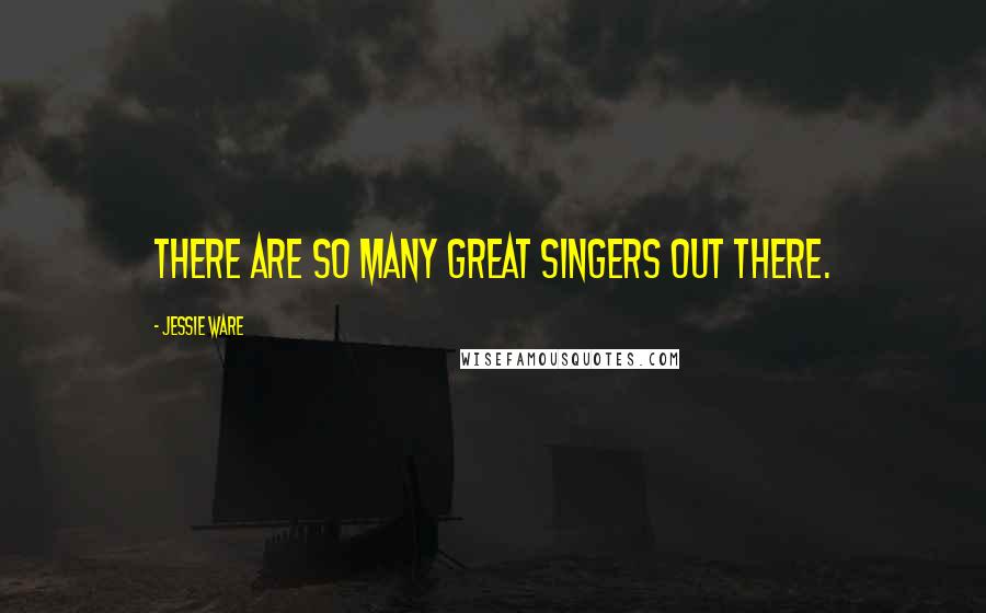 Jessie Ware Quotes: There are so many great singers out there.