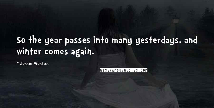 Jessie Weston Quotes: So the year passes into many yesterdays, and winter comes again.