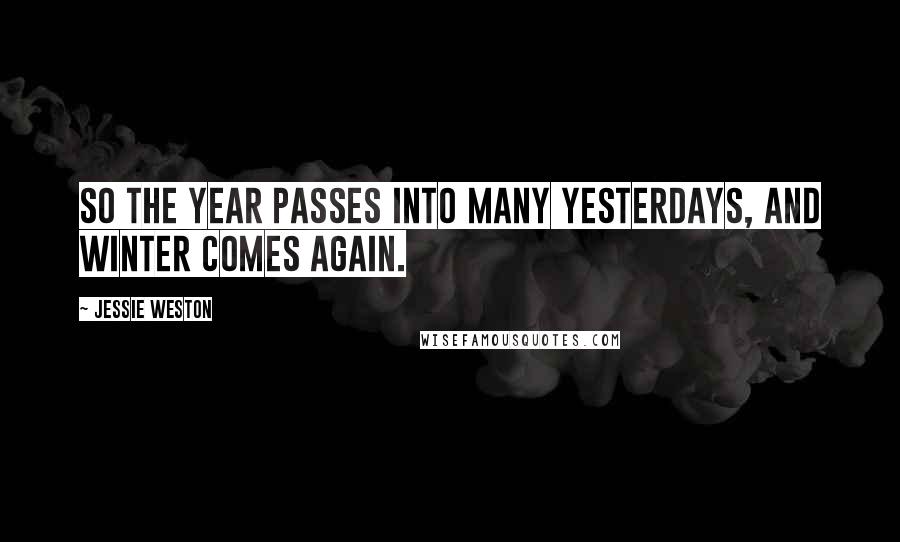 Jessie Weston Quotes: So the year passes into many yesterdays, and winter comes again.