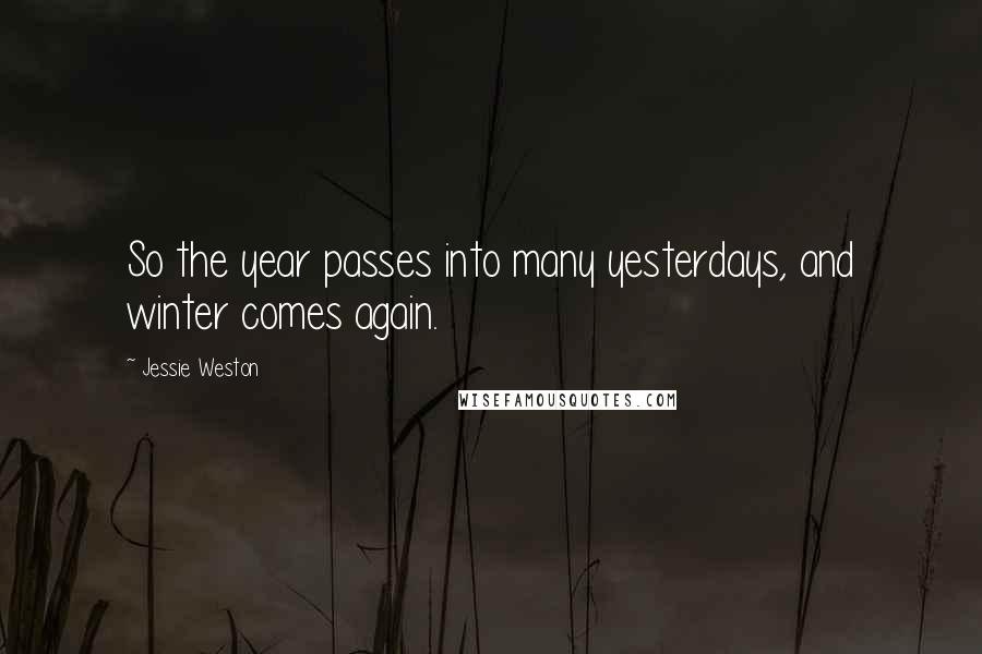 Jessie Weston Quotes: So the year passes into many yesterdays, and winter comes again.