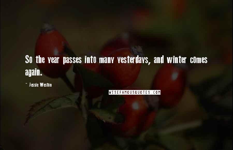 Jessie Weston Quotes: So the year passes into many yesterdays, and winter comes again.