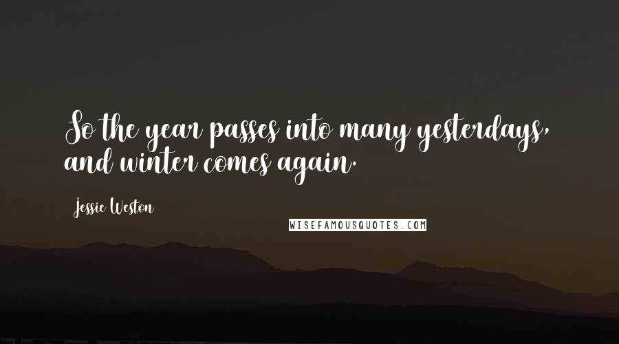 Jessie Weston Quotes: So the year passes into many yesterdays, and winter comes again.