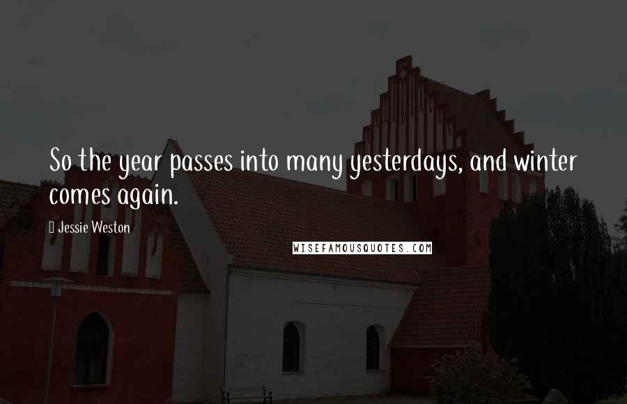 Jessie Weston Quotes: So the year passes into many yesterdays, and winter comes again.