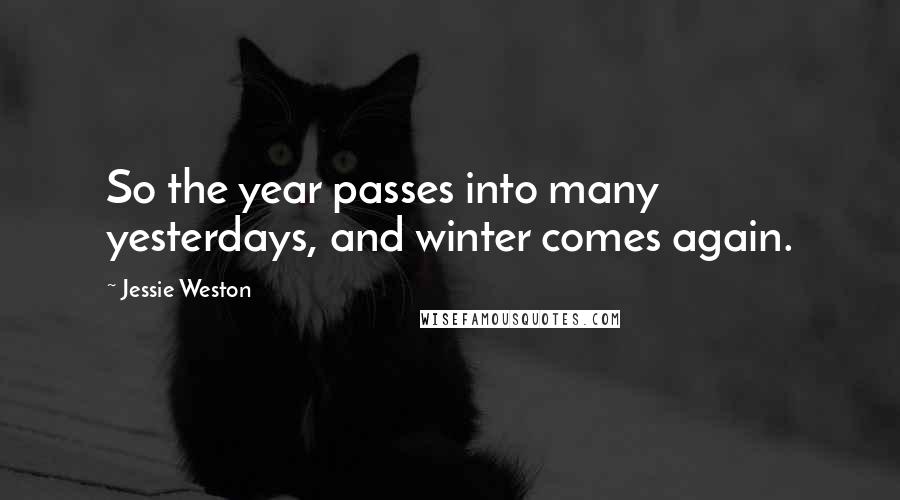 Jessie Weston Quotes: So the year passes into many yesterdays, and winter comes again.