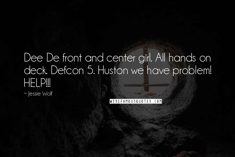 Jessie Wolf Quotes: Dee De front and center girl. All hands on deck. Defcon 5. Huston we have problem! HELP!!!