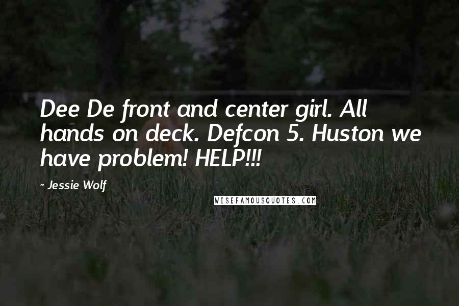 Jessie Wolf Quotes: Dee De front and center girl. All hands on deck. Defcon 5. Huston we have problem! HELP!!!