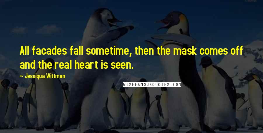 Jessiqua Wittman Quotes: All facades fall sometime, then the mask comes off and the real heart is seen.