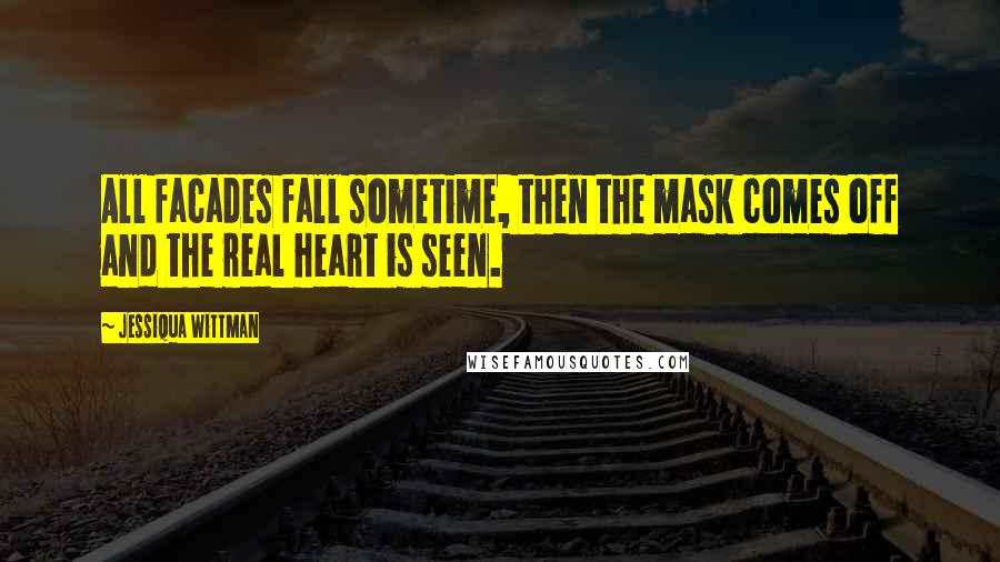 Jessiqua Wittman Quotes: All facades fall sometime, then the mask comes off and the real heart is seen.