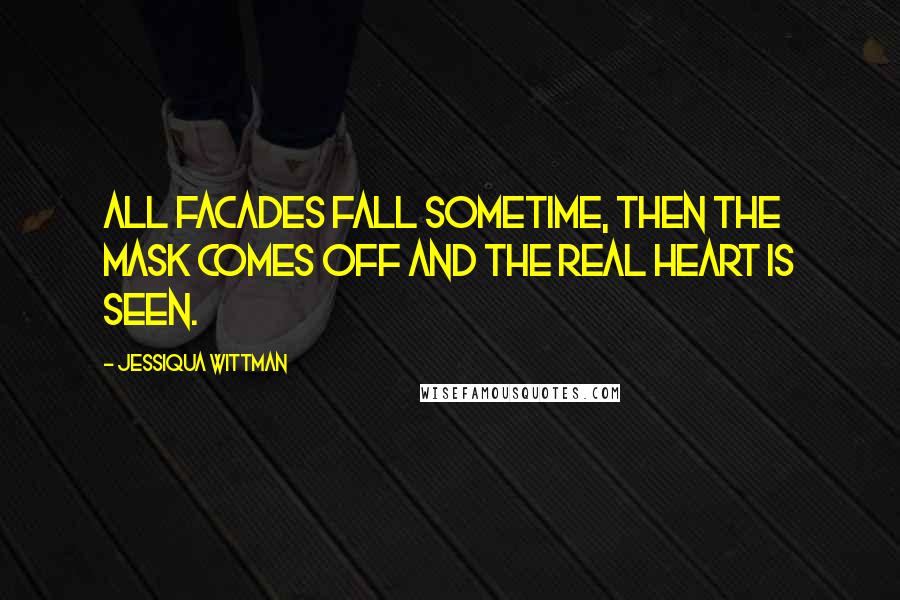 Jessiqua Wittman Quotes: All facades fall sometime, then the mask comes off and the real heart is seen.