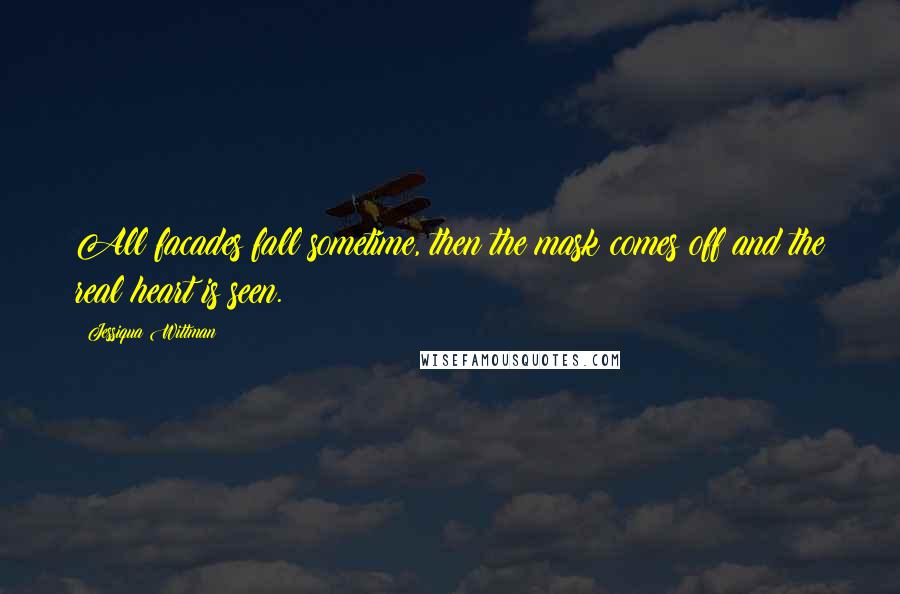 Jessiqua Wittman Quotes: All facades fall sometime, then the mask comes off and the real heart is seen.