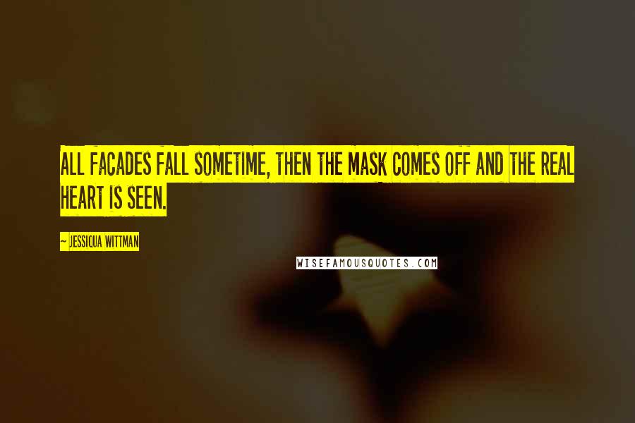 Jessiqua Wittman Quotes: All facades fall sometime, then the mask comes off and the real heart is seen.