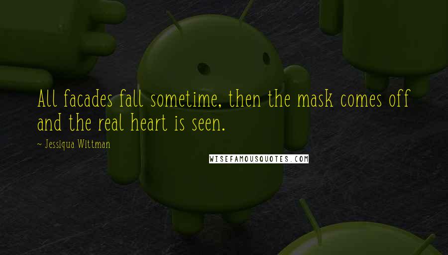 Jessiqua Wittman Quotes: All facades fall sometime, then the mask comes off and the real heart is seen.