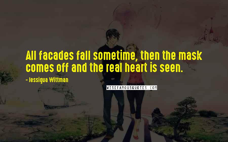 Jessiqua Wittman Quotes: All facades fall sometime, then the mask comes off and the real heart is seen.