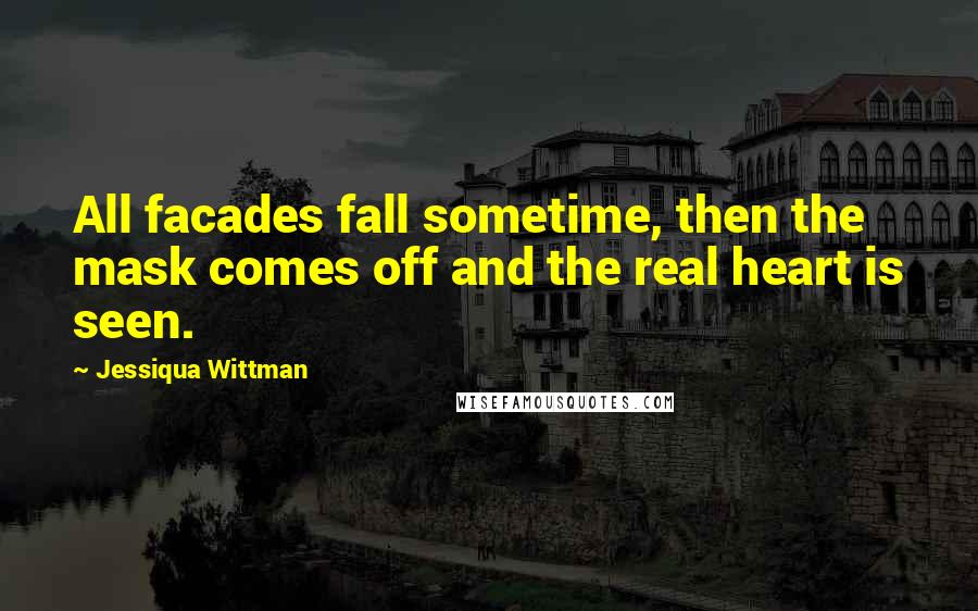 Jessiqua Wittman Quotes: All facades fall sometime, then the mask comes off and the real heart is seen.