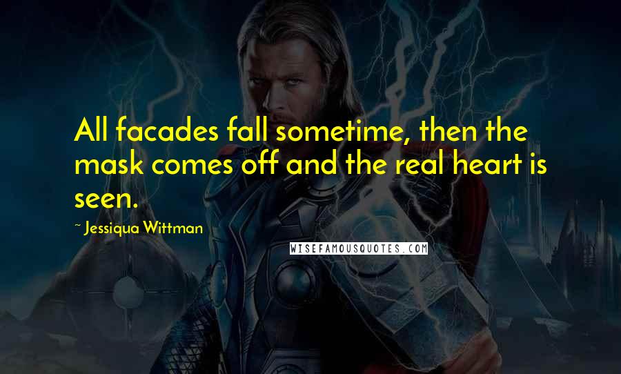 Jessiqua Wittman Quotes: All facades fall sometime, then the mask comes off and the real heart is seen.