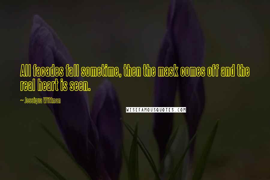 Jessiqua Wittman Quotes: All facades fall sometime, then the mask comes off and the real heart is seen.