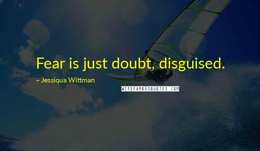 Jessiqua Wittman Quotes: Fear is just doubt, disguised.