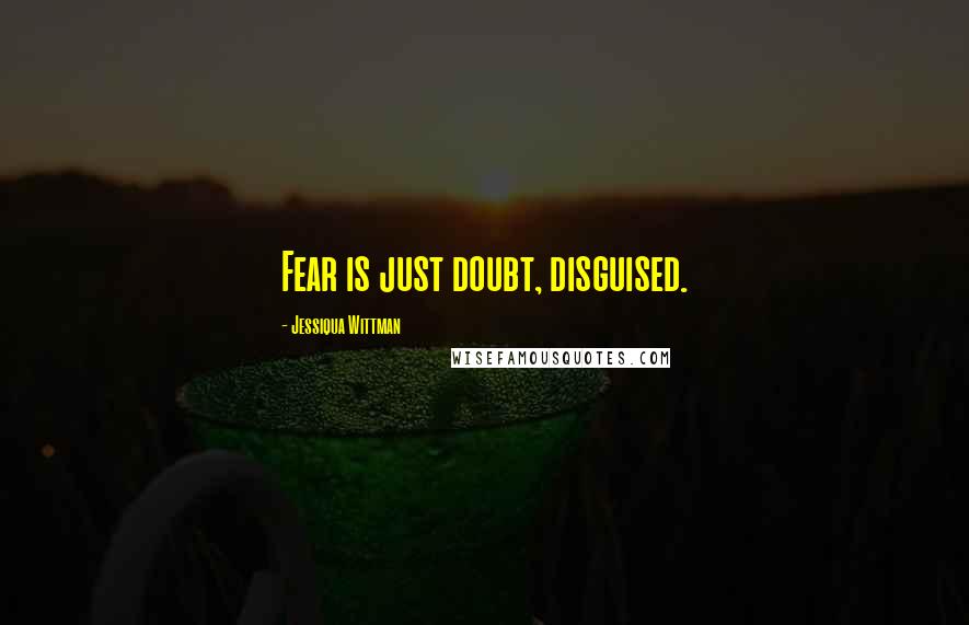 Jessiqua Wittman Quotes: Fear is just doubt, disguised.