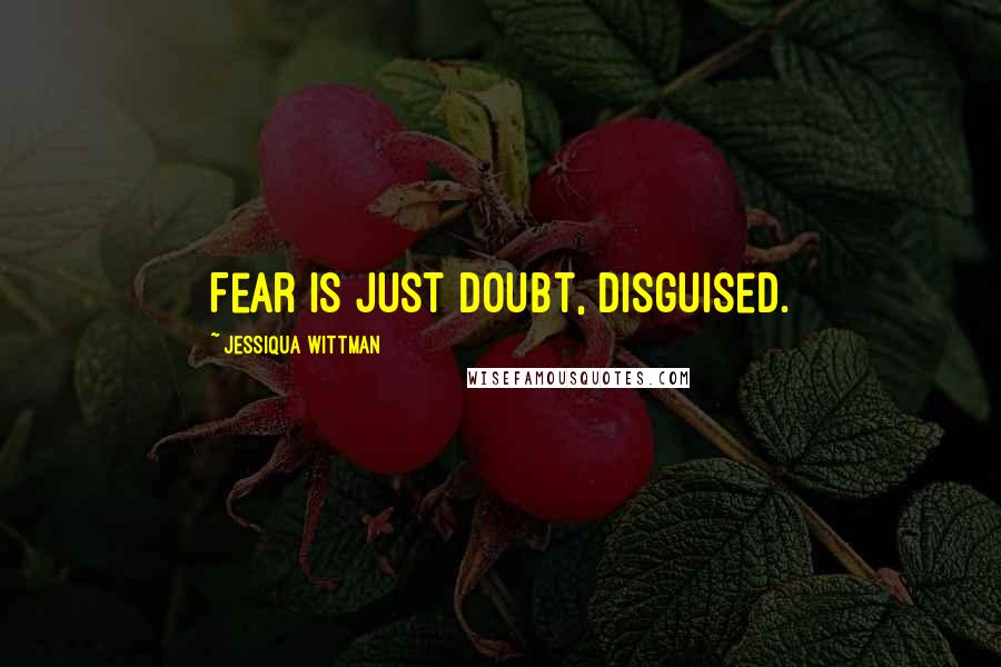 Jessiqua Wittman Quotes: Fear is just doubt, disguised.