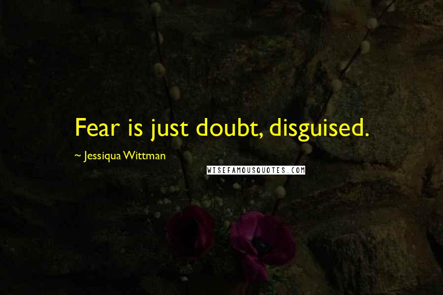 Jessiqua Wittman Quotes: Fear is just doubt, disguised.