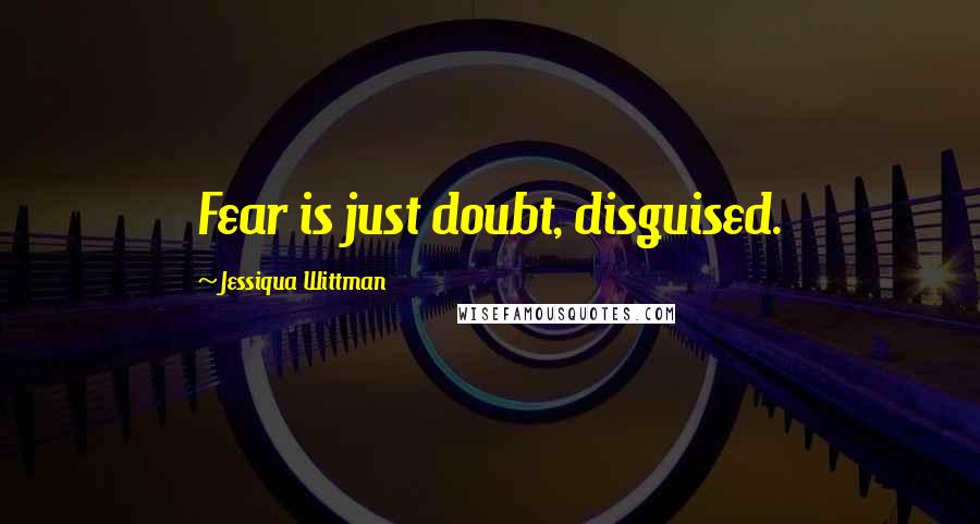 Jessiqua Wittman Quotes: Fear is just doubt, disguised.