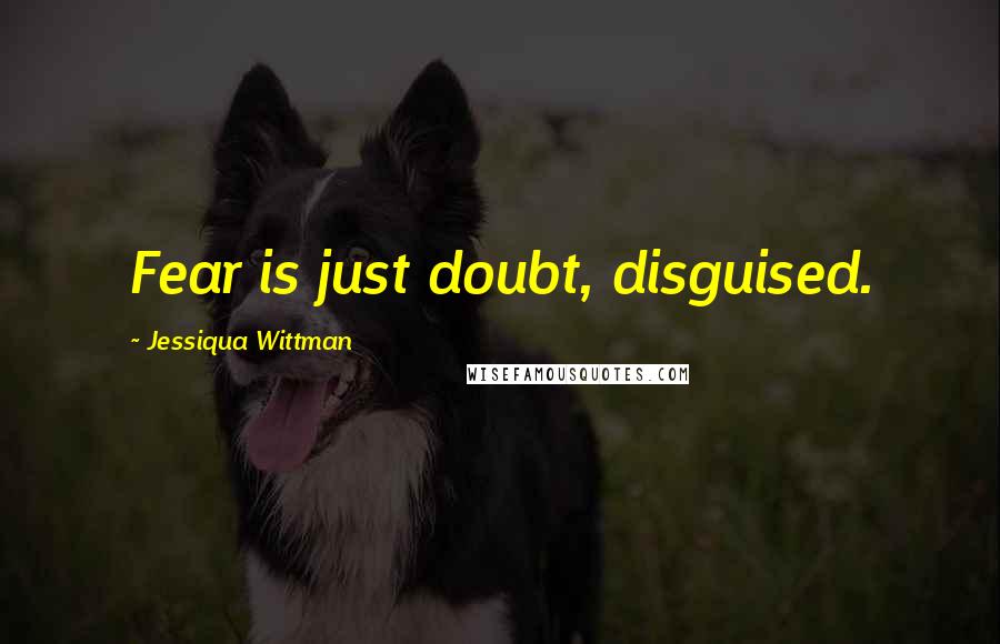 Jessiqua Wittman Quotes: Fear is just doubt, disguised.