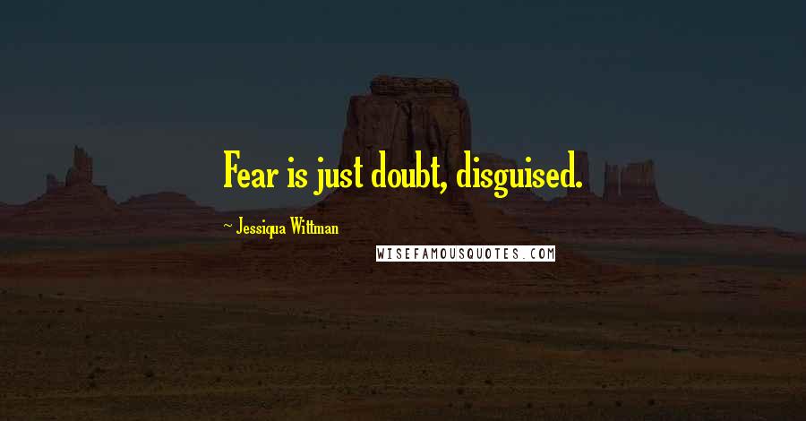 Jessiqua Wittman Quotes: Fear is just doubt, disguised.