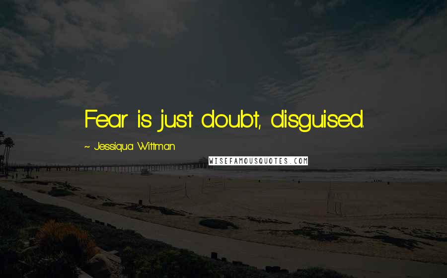 Jessiqua Wittman Quotes: Fear is just doubt, disguised.