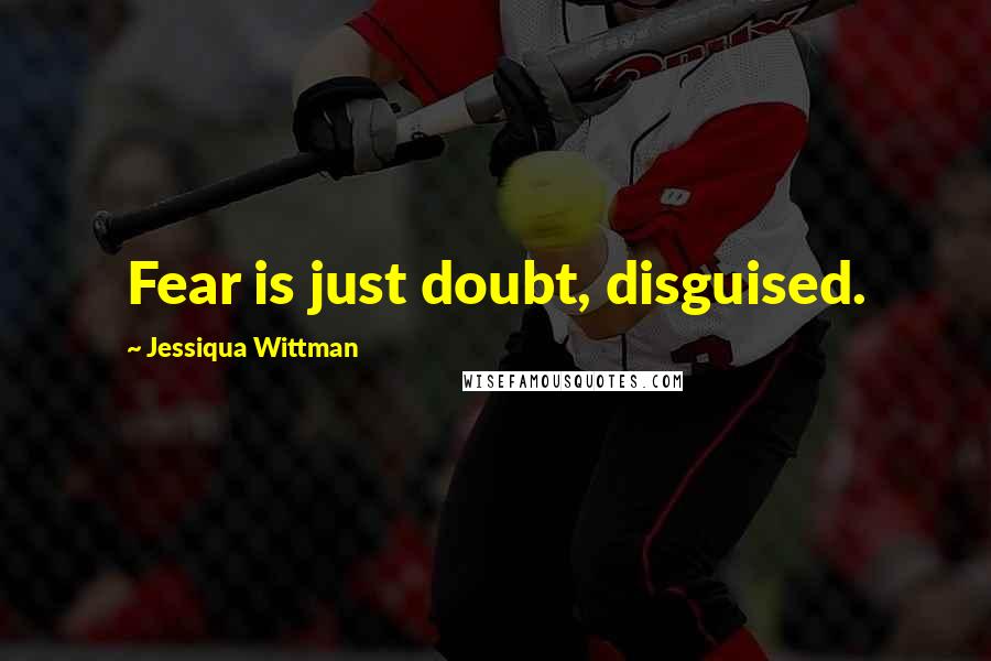 Jessiqua Wittman Quotes: Fear is just doubt, disguised.