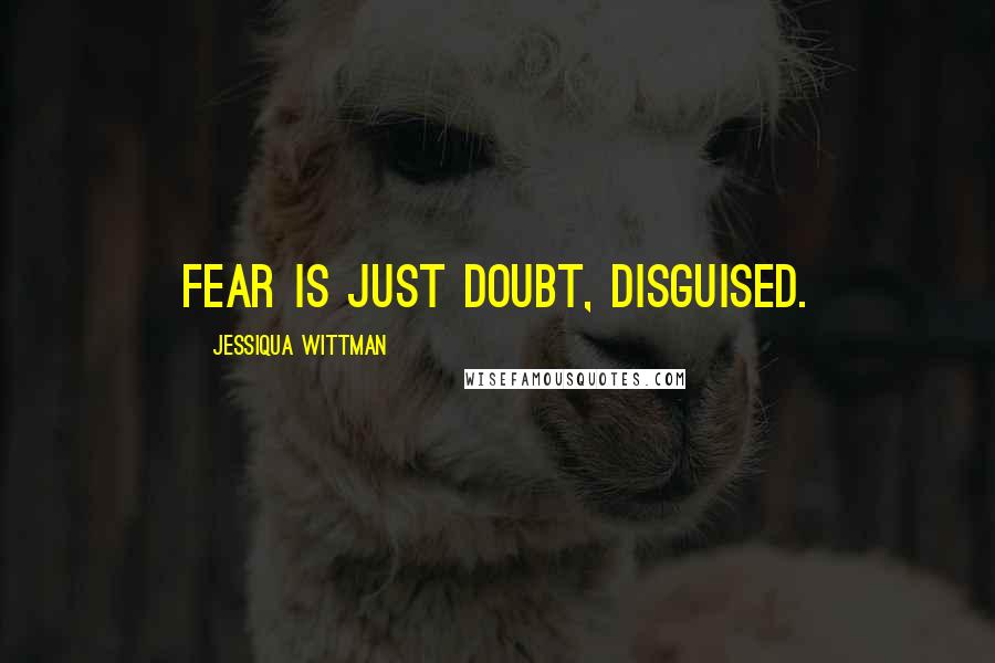 Jessiqua Wittman Quotes: Fear is just doubt, disguised.