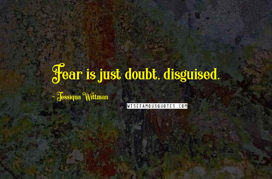 Jessiqua Wittman Quotes: Fear is just doubt, disguised.