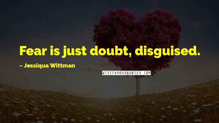 Jessiqua Wittman Quotes: Fear is just doubt, disguised.