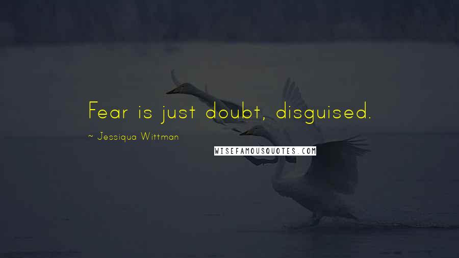 Jessiqua Wittman Quotes: Fear is just doubt, disguised.