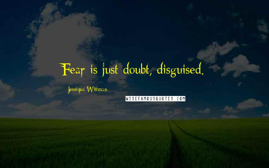 Jessiqua Wittman Quotes: Fear is just doubt, disguised.