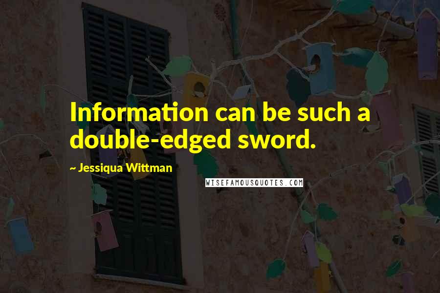 Jessiqua Wittman Quotes: Information can be such a double-edged sword.