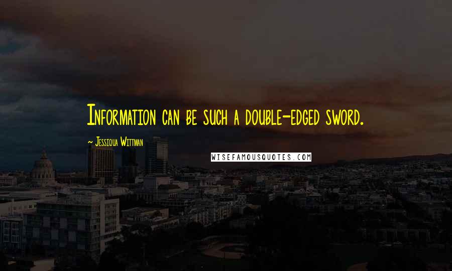 Jessiqua Wittman Quotes: Information can be such a double-edged sword.