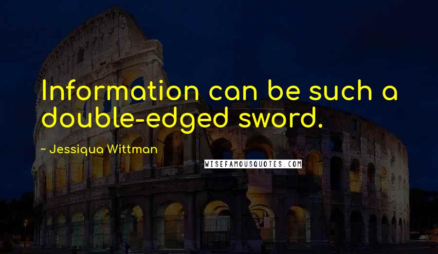 Jessiqua Wittman Quotes: Information can be such a double-edged sword.