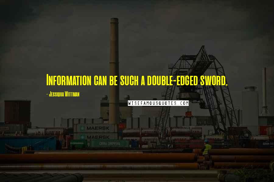 Jessiqua Wittman Quotes: Information can be such a double-edged sword.