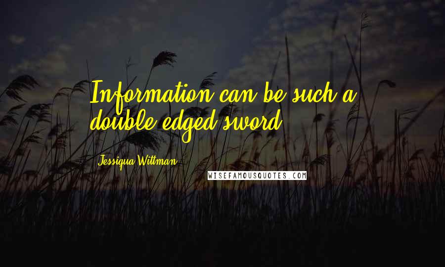 Jessiqua Wittman Quotes: Information can be such a double-edged sword.