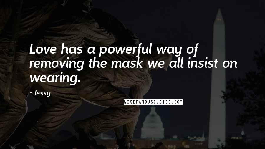 Jessy Quotes: Love has a powerful way of removing the mask we all insist on wearing.