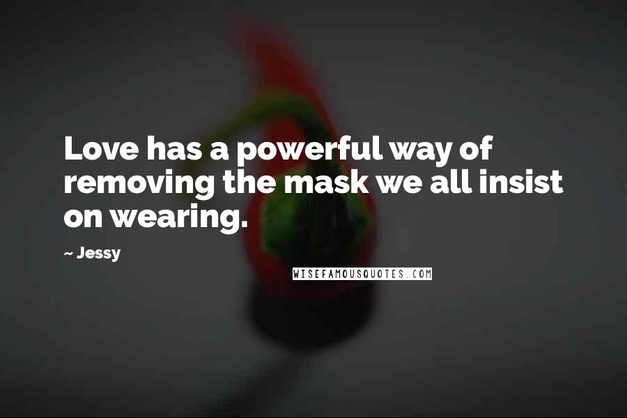 Jessy Quotes: Love has a powerful way of removing the mask we all insist on wearing.