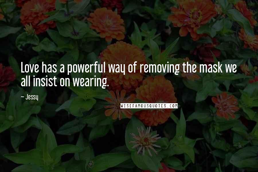 Jessy Quotes: Love has a powerful way of removing the mask we all insist on wearing.