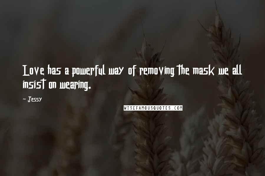 Jessy Quotes: Love has a powerful way of removing the mask we all insist on wearing.