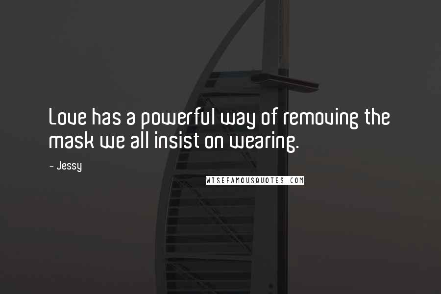 Jessy Quotes: Love has a powerful way of removing the mask we all insist on wearing.