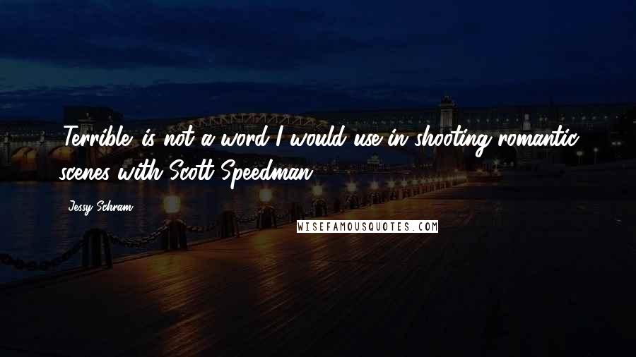 Jessy Schram Quotes: 'Terrible' is not a word I would use in shooting romantic scenes with Scott Speedman.