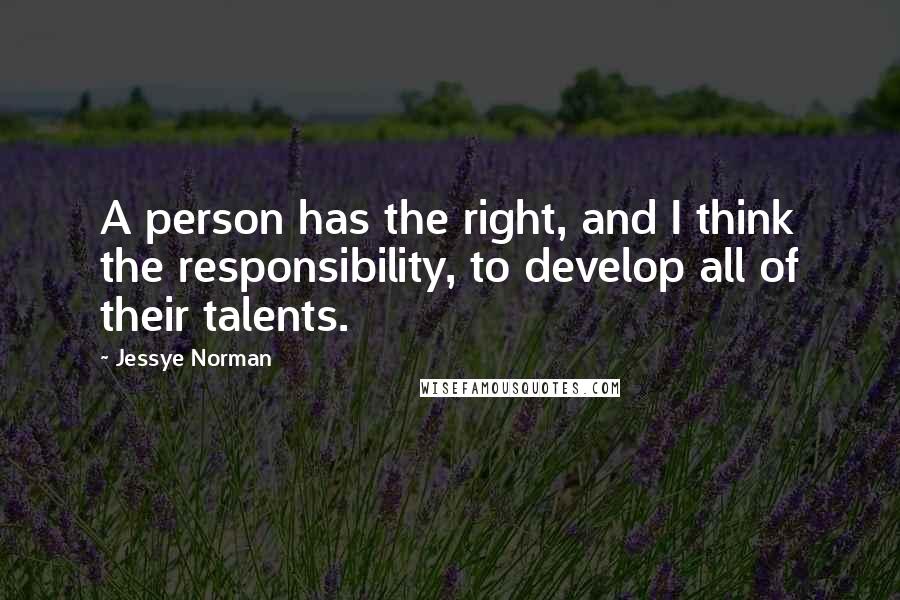 Jessye Norman Quotes: A person has the right, and I think the responsibility, to develop all of their talents.