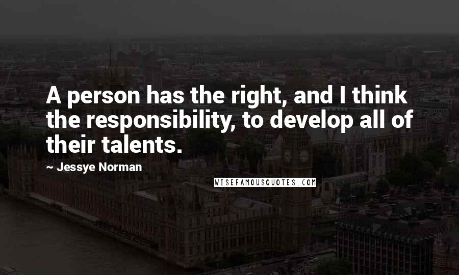 Jessye Norman Quotes: A person has the right, and I think the responsibility, to develop all of their talents.