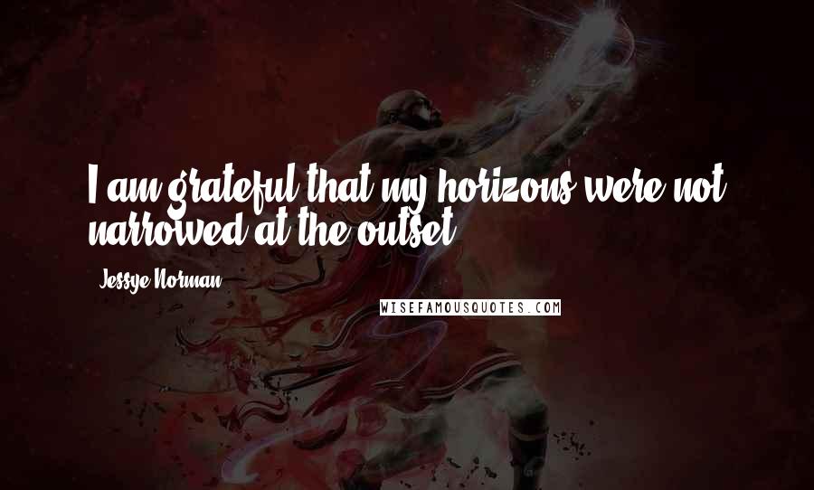 Jessye Norman Quotes: I am grateful that my horizons were not narrowed at the outset.