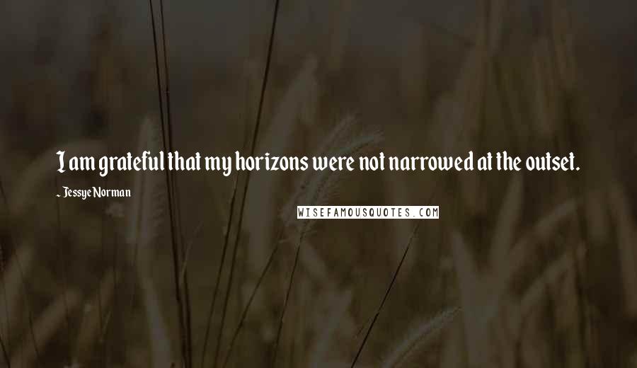 Jessye Norman Quotes: I am grateful that my horizons were not narrowed at the outset.